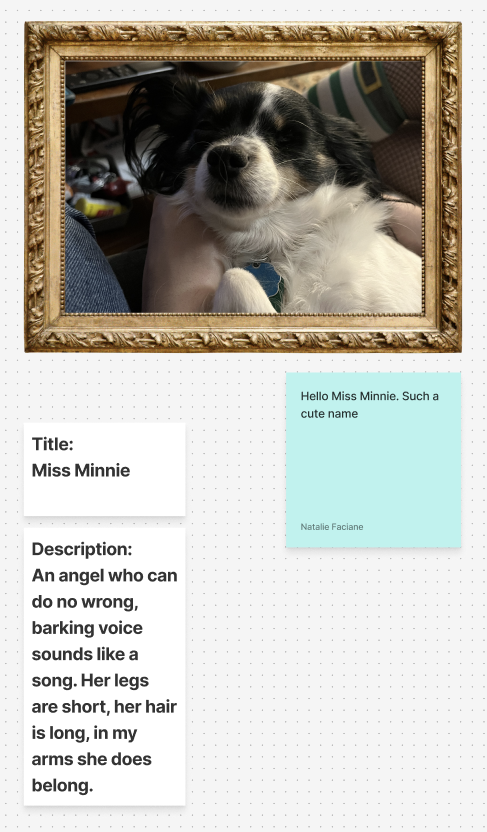 Title: Miss Minnie Description: An An angel who can do no wrong, barking voice sounds like a song. Her legs are short, her hair is long, in my arms she does belong.